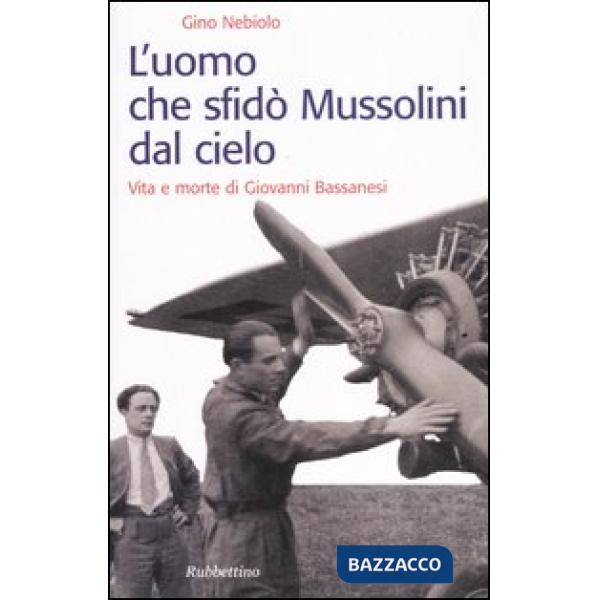 Uomo che sfidò Mussolini dal cielo. Vita e morte di Giovanni Bassanesi (L')