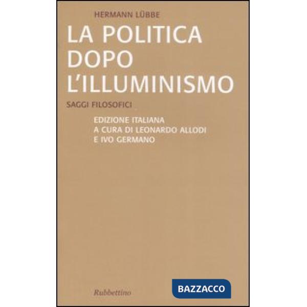 Politica dopo l'illuminismo. Saggi filosofici (La)