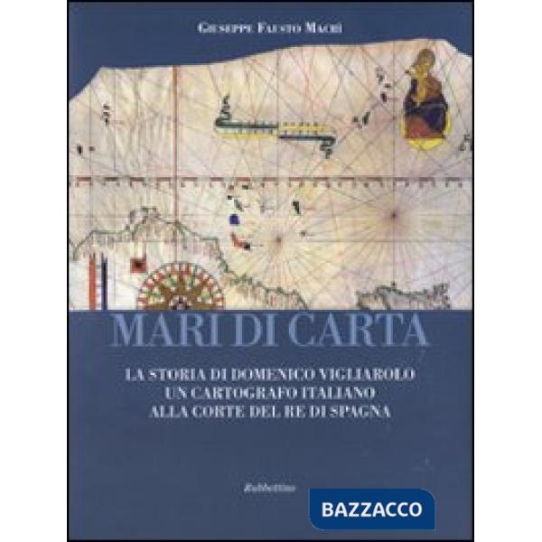 Mari di carta. La storia di Domenico Vigliarolo: un cartografo italiano alla corte del Re di Spagna. Ediz. illustrata