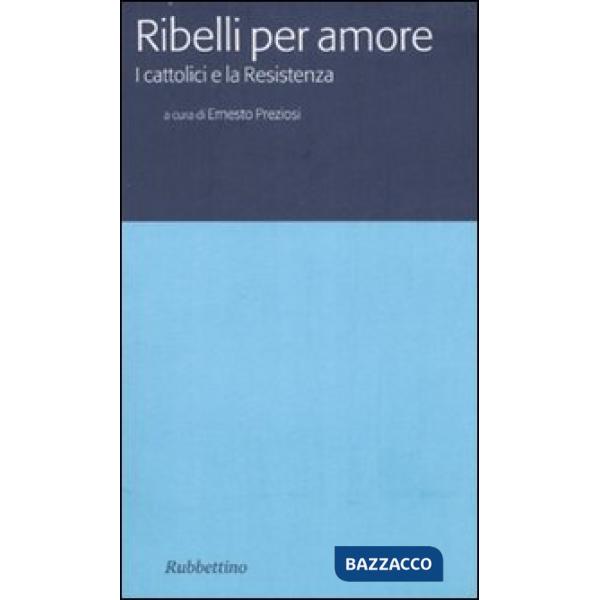 Ribelli per amore. I cattolici e la Resistenza