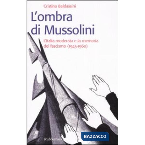 Ombra di Mussolini. L'Italia moderata e la memoria del fascismo (1945-1960) (L')