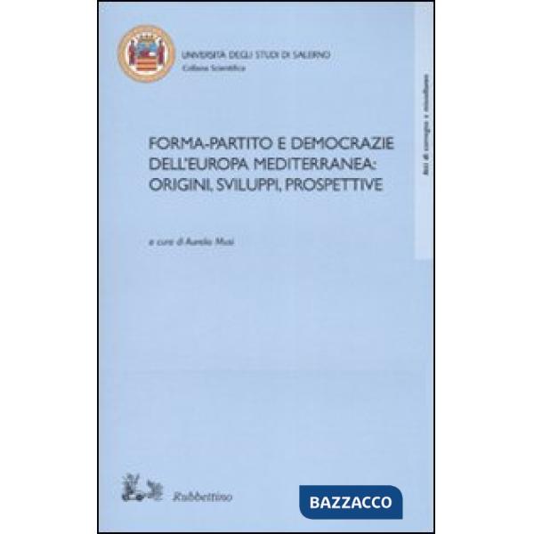 Forma-partito e democrazie dell'Europa mediterranea. Origini sviluppo prospettiv
