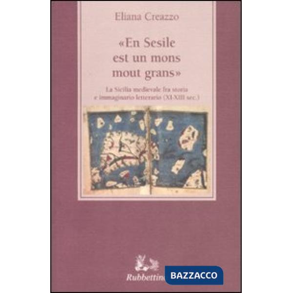 «En Sesile est un mons mout grans». La Sicilia medievale fra storia e immaginario letterario (XI-XIII sec.)