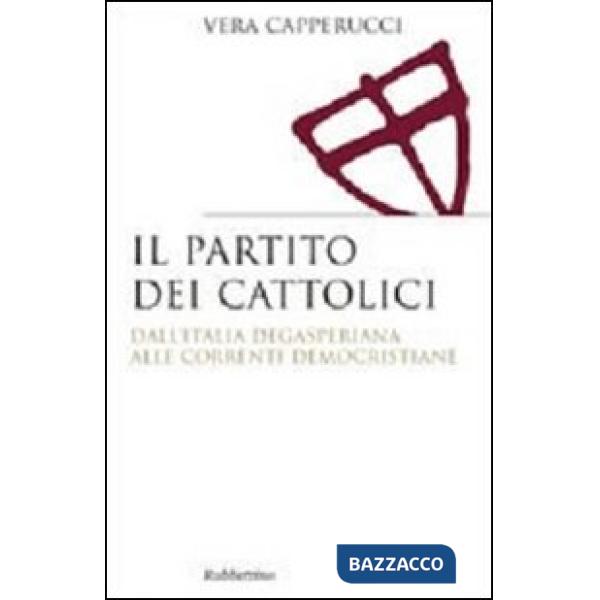 Partito dei cattolici. Dall'Italia degasperiana alle correnti democristiane (Il)