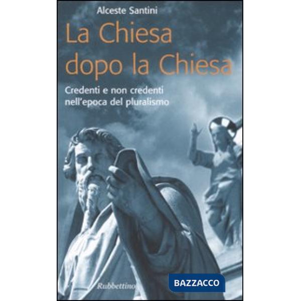 Chiesa dopo la Chiesa. Credenti e non credenti nell'epoca del pluralismo (La)