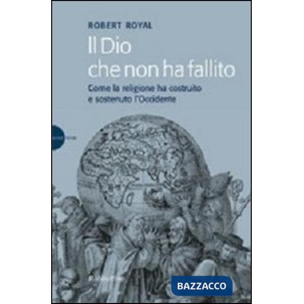 Dio che non ha fallito. Come la religione ha costruito e sostenuto l'Occidente (Il)