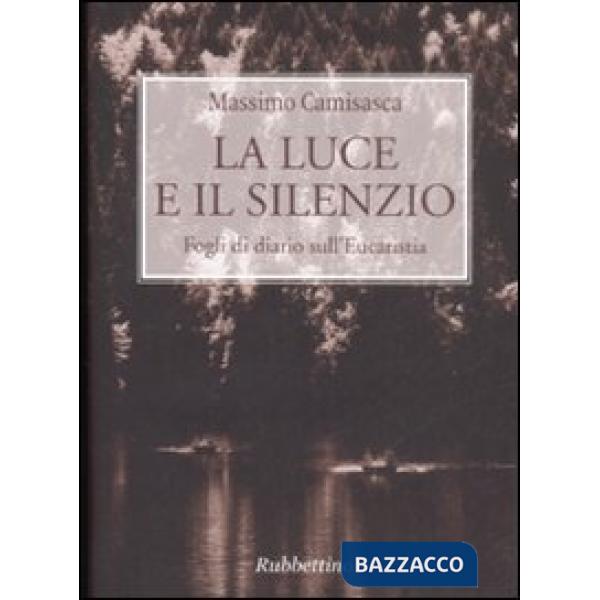Luce e il silenzio. Fogli di diario sull'Eucaristia (La)