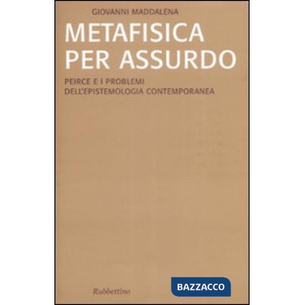 Metafisica per assurdo. Peirce e i problemi dell'epistemologia contemporanea