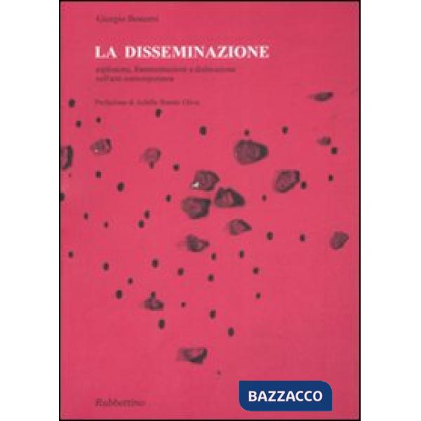 Disseminazione. Esplosione, frammentazione e dislocazione nell'arte contemporanea (La)