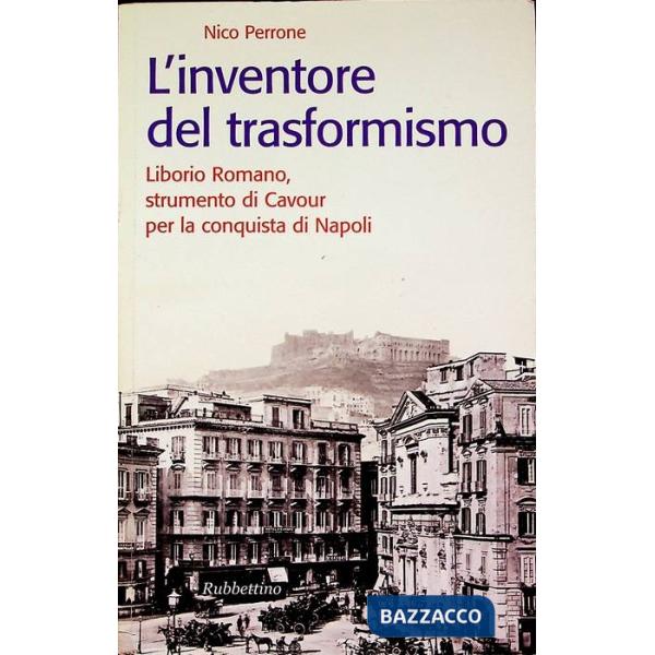 Inventore del trasformismo. Liborio Romano, strumento di Cavour per la conquista di Napoli (L')