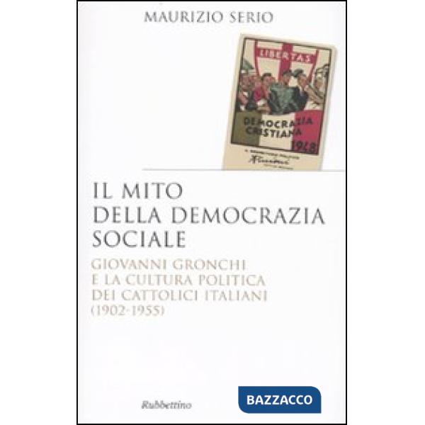 Mito della democrazia sociale. Giovanni Gronchi e la cultura politica dei cattolici italiani (1902-1955) (Il)