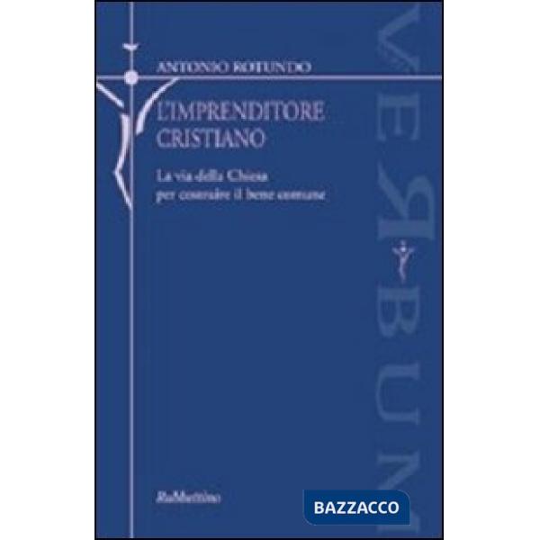 Imprenditore cristiano. La via della Chiesa per costruire il bene comune (L')