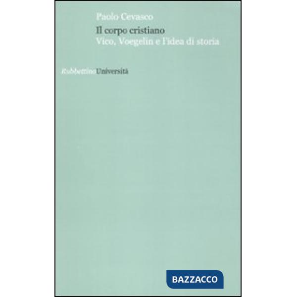 Corpo cristiano. Vico, Voegelin e l'idea di storia (Il)