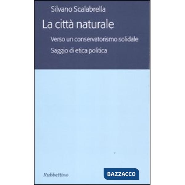 Città naturale. Verso un conservatoriamo solidale. Saggio di etica politica (La)