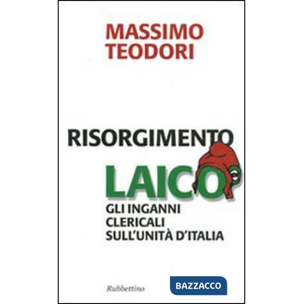 Risorgimento laico. Gli inganni clericali sull'Unità d'Italia