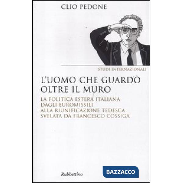 Uomo che guardò oltre il muro. La politica estera italiana dagli euromissili alla riunificazione tedesca svelata da Francesco Co