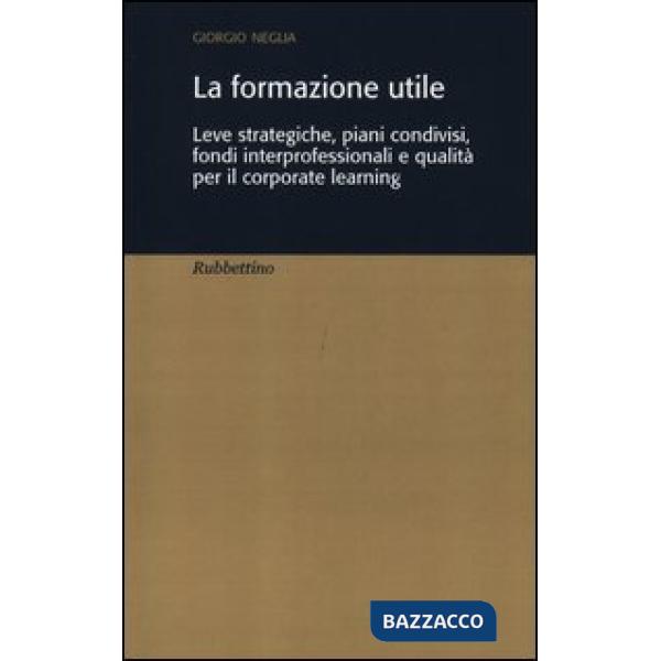 Formazione utile. Leve strategiche, piani condivisi, fondi interprofessionali e qualità per il corporate learning (La)