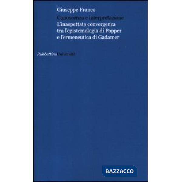Conoscenza e interpretazione. L'inaspettata convergenza tra l'epistemologia di Popper e l'ermeneutica di Gadamer