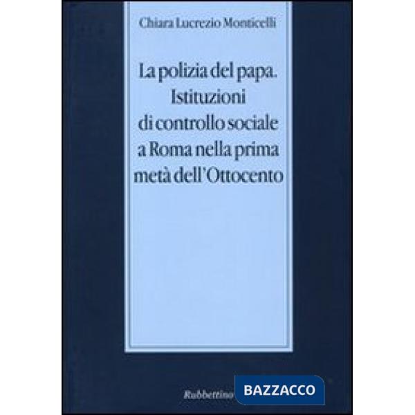 Polizia del papa. Istituzioni di controllo sociale a Roma nella prima metà dell'Ottocento (La)