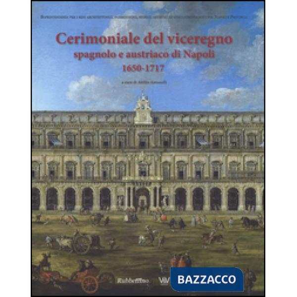 Cerimoniale del viceregno spagnolo e austriaco di Napoli 1650-1717. Ediz. illustrata