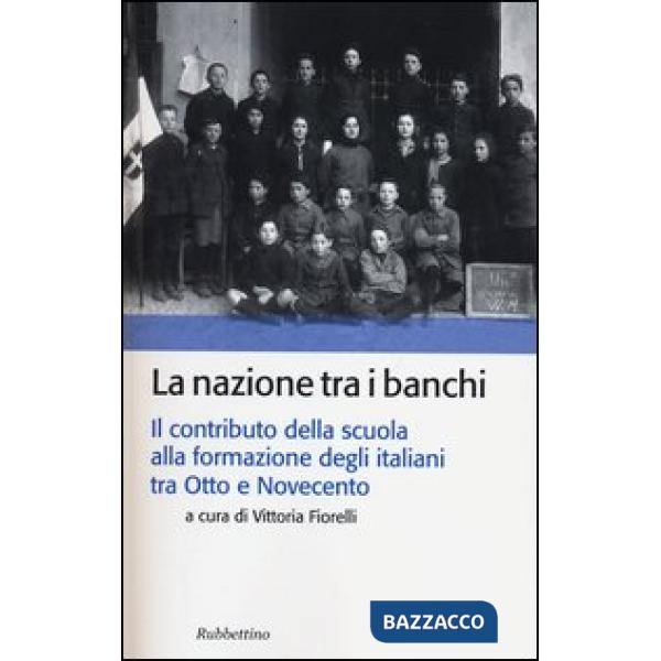 Nazione tra i banchi. Il contributo della scuola alla formazione degli italiani tra Otto e Novecento (La)
