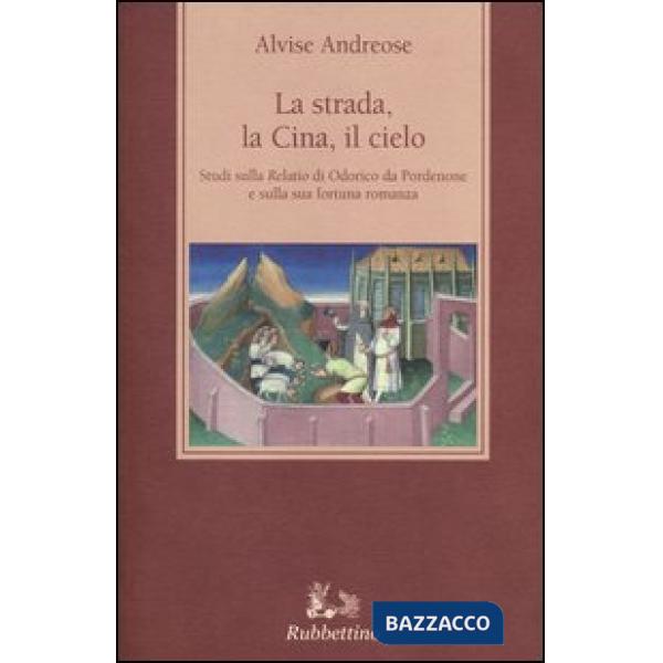 Strada, la Cina, il cielo. Studi sulla «Relatio» di Odorico da Pordenone e sulla sua fortuna romanza (La)