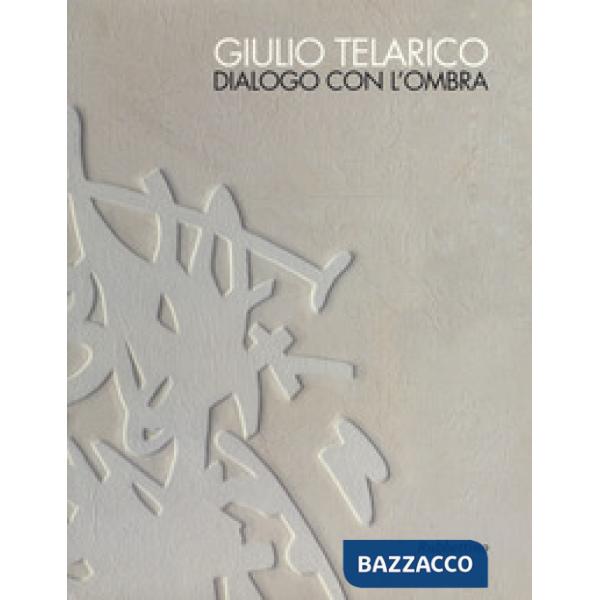 Giulio Telarico. Dialogo con l'ombra. Catalogo della mostra (Cosenza, 26 maggio-