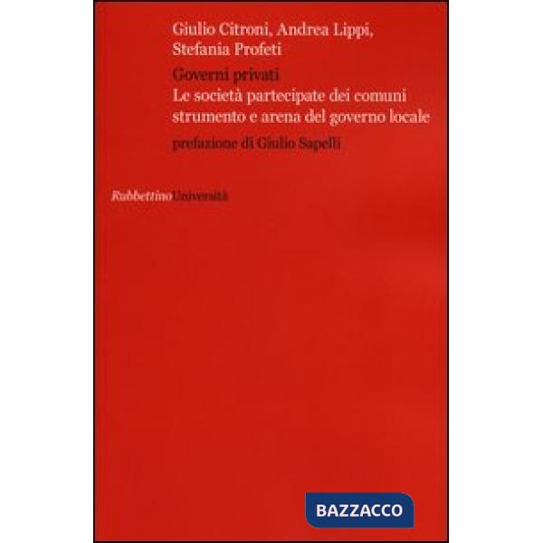 Governi privati. Le società partecipate dei comuni strumento e arena del governo locale