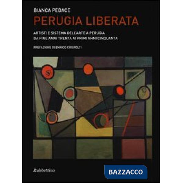 Perugia liberata. Artisti e sistema dell'arte a Perugia da fine anni trenta ai p