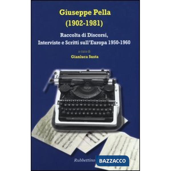 Giuseppe Pella (1902-1981). Raccolta di discorsi, interviste e scrittisull'Europa 1950-1960