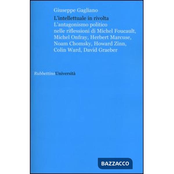 Intellettuale in rivolta. L'antagonismo politico nelle riflessioni di Michel Foucault, Michel Onfray, Herbert Marcuse, Noam Chom