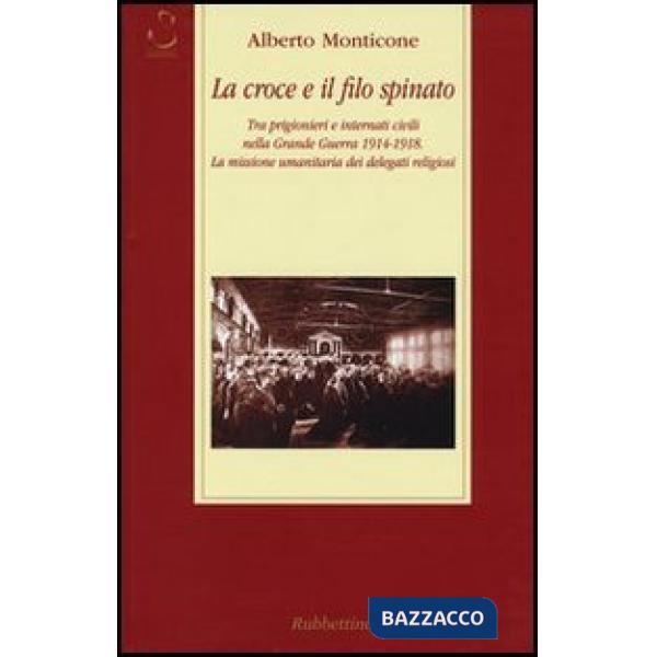 Croce e il filo spinato. Tra prigionieri e internati civili nella Grande Guerra 1914-1918. La missione umanitaria dei delegati r