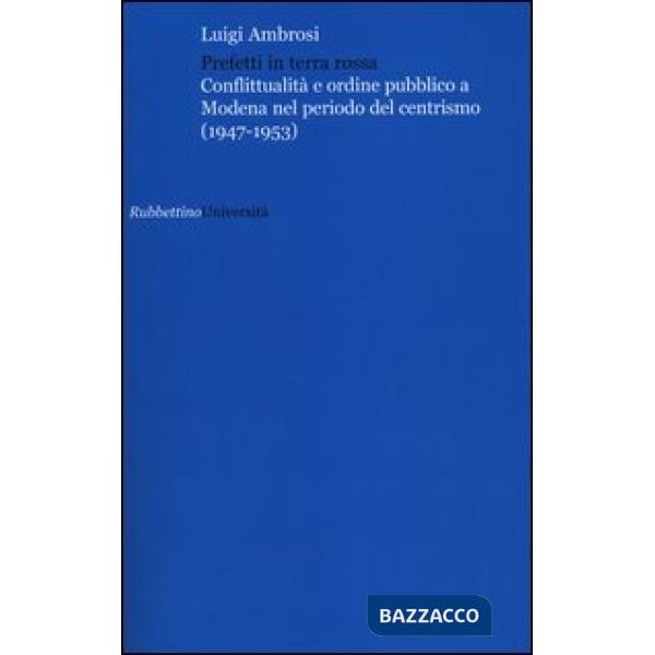Prefetti in terra rossa. Conflittualità e ordine pubblico a Modena nel periodo del centrismo (1947-1953)