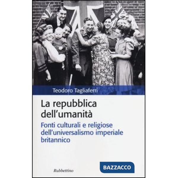 Repubblica dell'umanità. Fonti culturali e religiose dell'universalismo imperiale britannico (La)