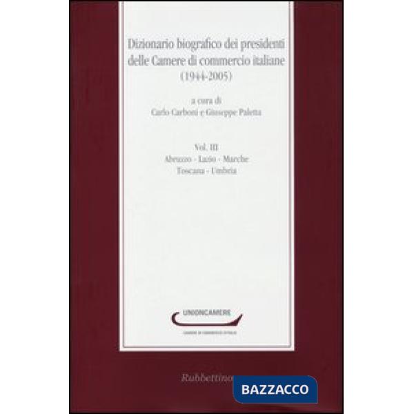 Dizionario biografico dei presidenti delle Camere di commercio italiane (1944-2005). Vol. 3: Abruzzo-Lazio-Marche-Toscana-Umbria