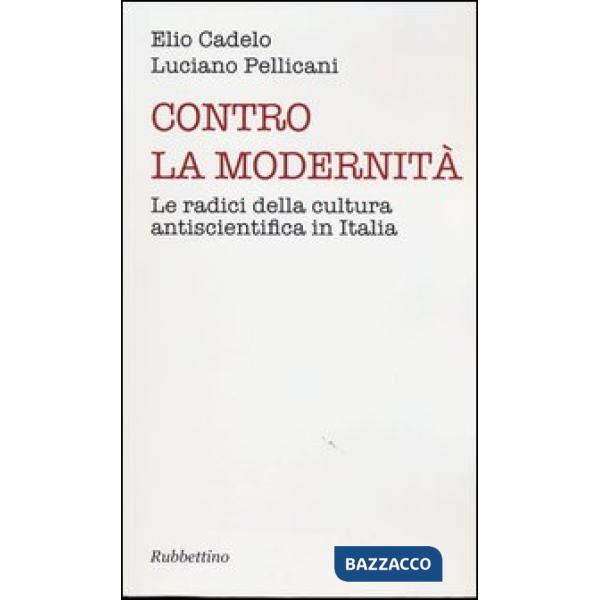 Contro la modernità. Le radici della cultura antiscientifica in Italia
