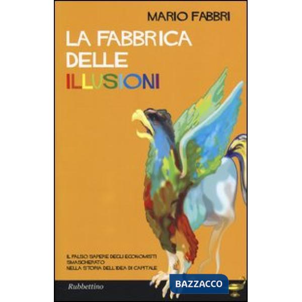 Fabbrica delle illusioni. Il falso sapere degli economisti smascherato nella storia dell'idea di capitale (La)