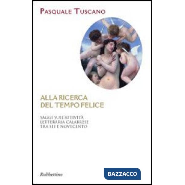 Alla ricerca del tempo felice. Saggi sull'attività letteraria calabrese tra sei 