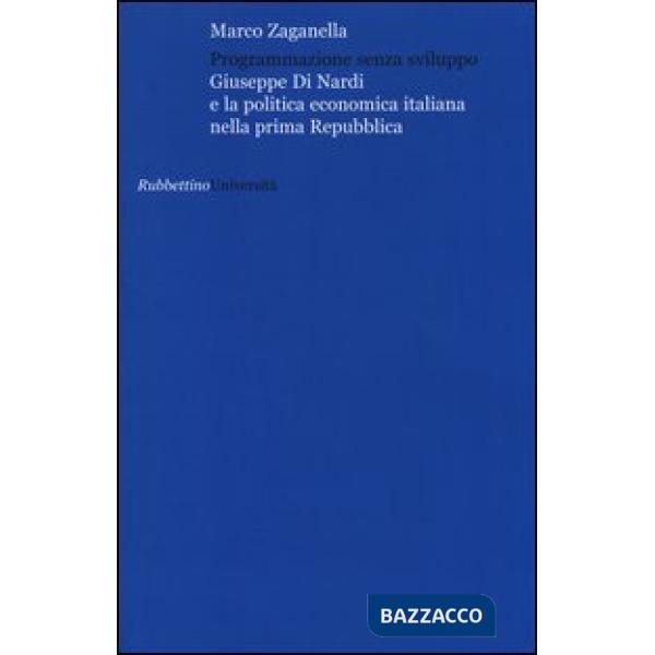 Programmazione senza sviluppo. Giuseppe Di Nardi e la politica economica italiana nella prima Repubblica