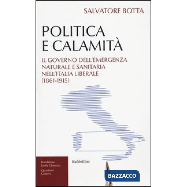Politica e calamità. Il governo dell'emergenza naturale e sanitaria nell'Italia liberale (1861-1915)
