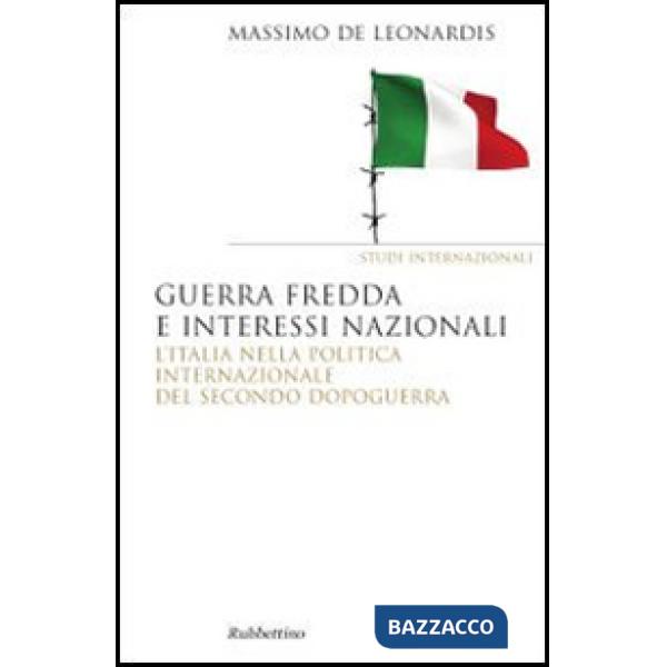 Guerra fredda e interessi nazionali. L'Italia nella politica internazionale del secondo dopoguerra