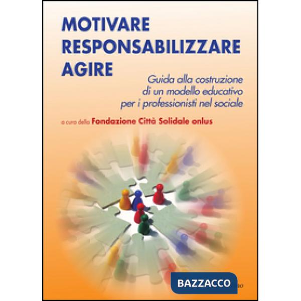 Motivare responsabilizzare agire. Guida alla costruzione di un modello educativo