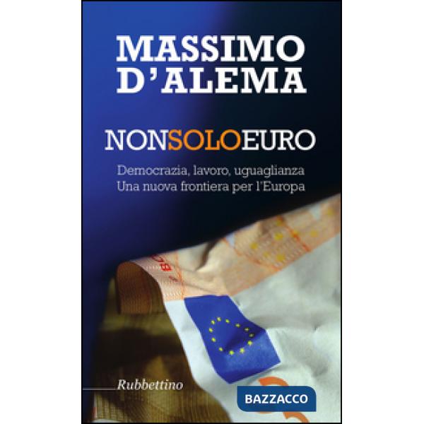 Non solo euro. Democrazia, lavoro, uguaglianza. Una nuova frontiera per l'Europa