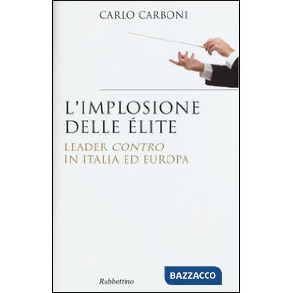 Implosione delle élite. Leader «contro» in Italia ed Europa (L')