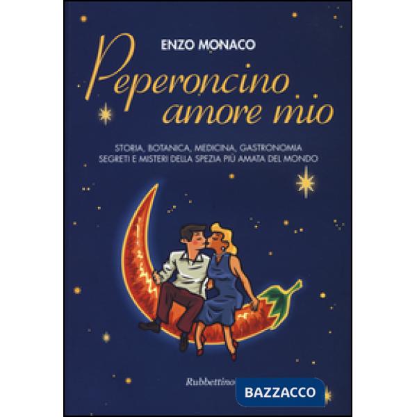 Peperoncino amore mio. Storia, botanica, medicina, gastronomia segreti e misteri della spezia più amata del mondo