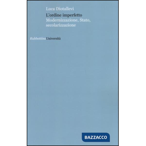 Ordine imperfetto. Modernizzazione, stato, secolarizzazione (L')