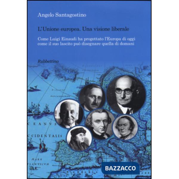 Unione Europea. Una visione liberale. Come Luigi Einaudi ha progettato l'Europa di oggi come il suo lascito può disegnare quella