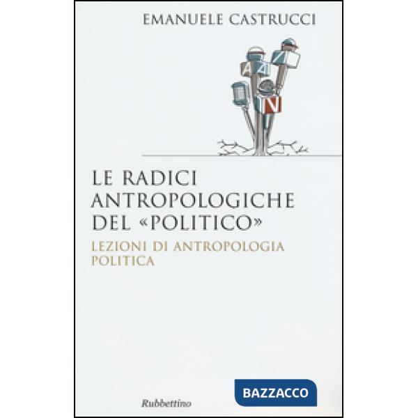 Radici antropologiche del «politico». Lezioni di antropologia politica (Le)