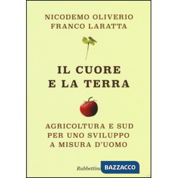 Cuore e la terra. Agricoltura e Sud per uno sviluppo a misura d'uomo (Il)