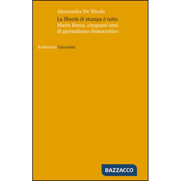 Libertà di stampa è tutto. Mario Borsa, cinquant'anni di giornalismo democratico